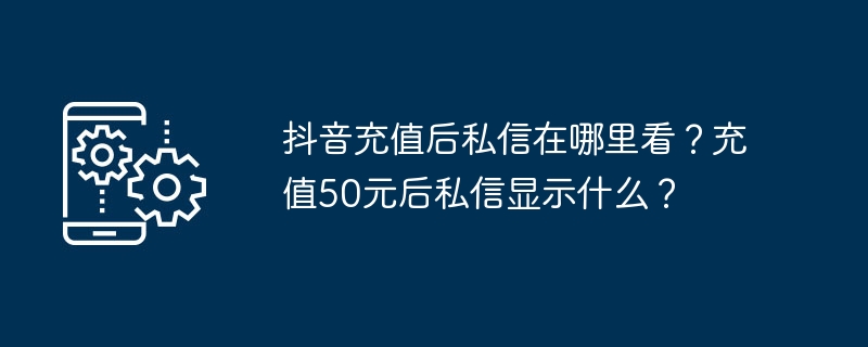 抖音充值后私信在哪里看?充值50元后私信显示什么?