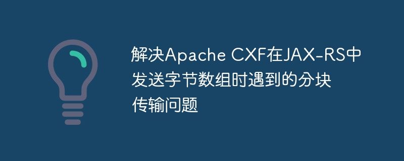 解决Apache CXF在JAX-RS中发送字节数组时遇到的分块传输问题