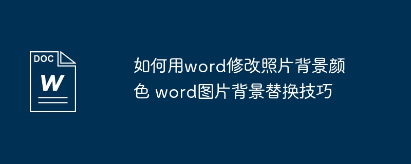 如何用word修改照片背景颜色 word图片背景替换技巧