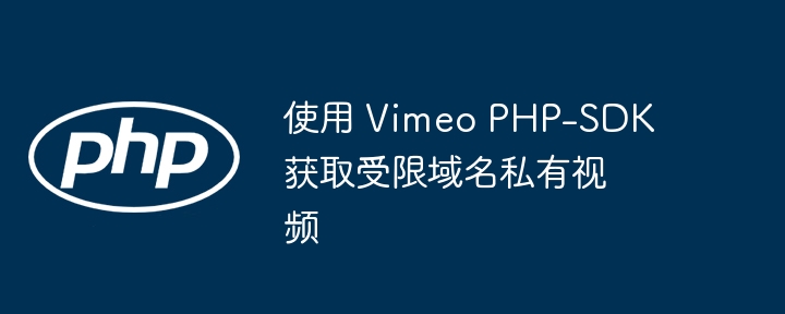 VimeoPHPSDK获取私有视频技巧