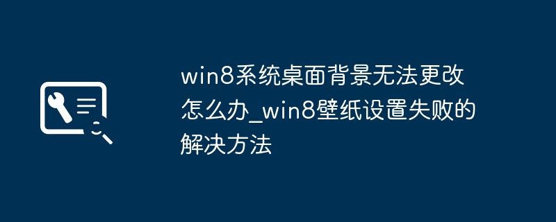 Win8桌面背景无法更改怎么解决