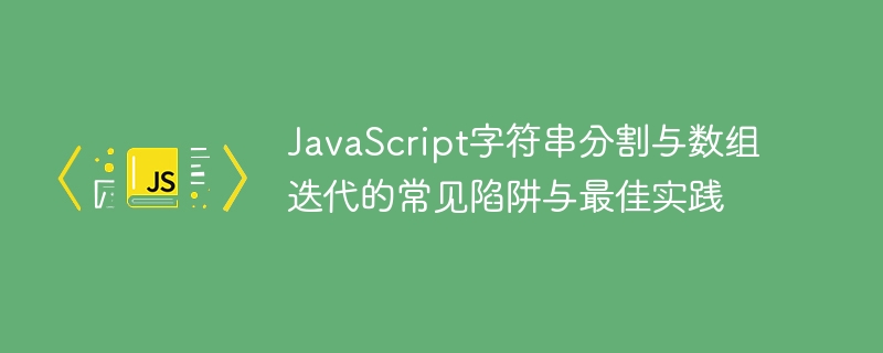 JavaScript字符串分割与数组迭代的常见陷阱与最佳实践
