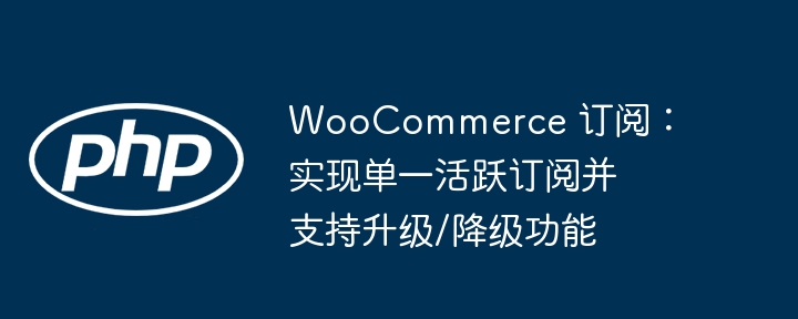 WooCommerce 订阅：实现单一活跃订阅并支持升级/降级功能