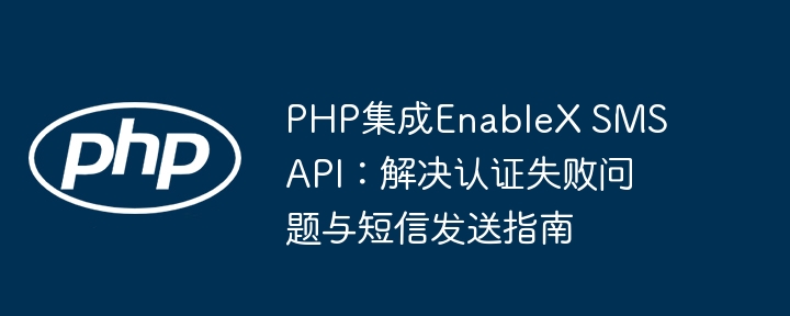 PHP集成EnableX SMS API：认证失败解决与发送教程