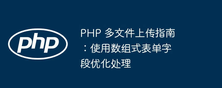 PHP多文件上传技巧：数组表单字段应用指南