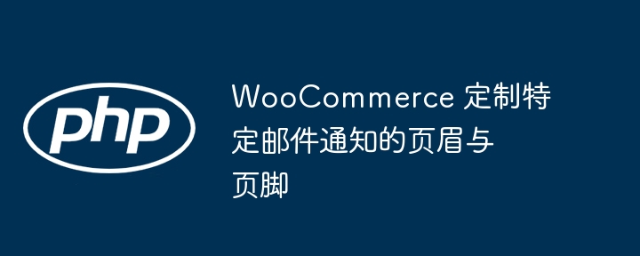 WooCommerce自定义邮件页眉页脚教程