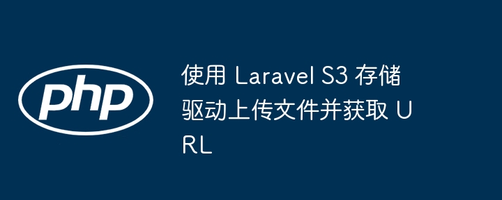 使用 Laravel S3 存储驱动上传文件并获取 URL