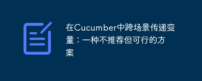 在Cucumber中跨场景传递变量：一种不推荐但可行的方案