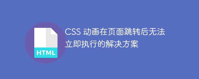 CSS 动画在页面跳转后无法立即执行的解决方案
