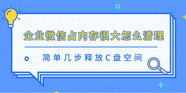 企业微信占内存很大怎么清理 简单几步释放C盘空间