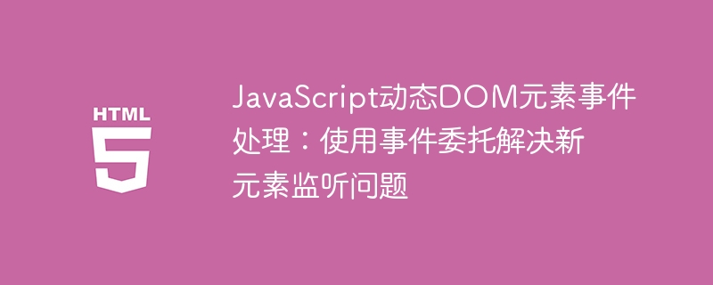 JavaScript动态DOM元素事件处理:使用事件委托解决新元素监听问题