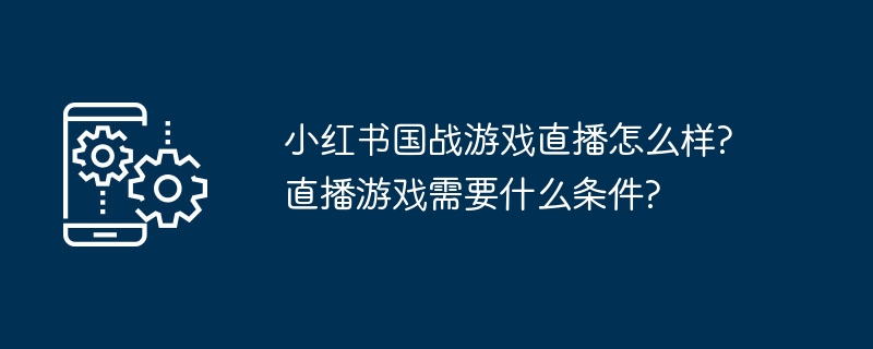 小红书国战游戏直播怎么样?直播游戏需要什么条件?
