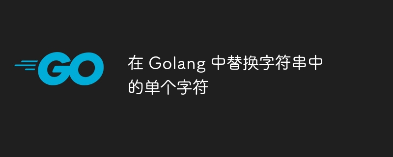 在 Golang 中替换字符串中的单个字符
