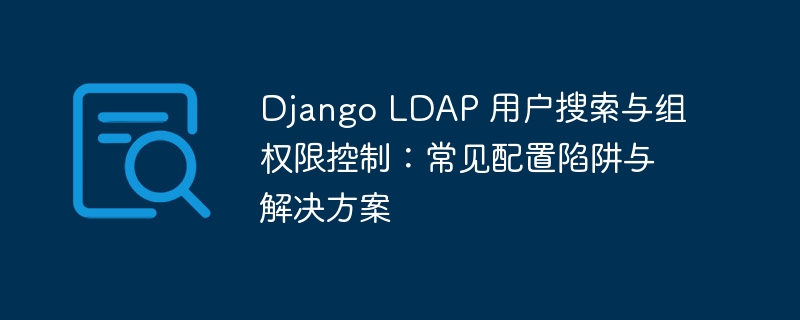 DjangoLDAP用户管理误区解析