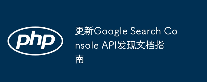 更新Google Search Console API发现文档指南
