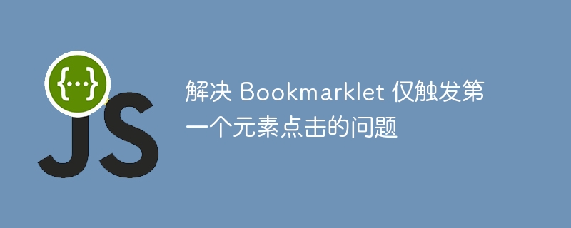 解决 Bookmarklet 仅触发第一个元素点击的问题
