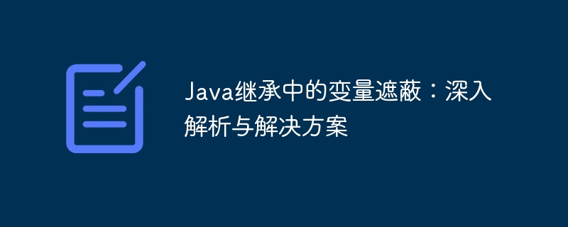 Java继承中的变量遮蔽：深入解析与解决方案
