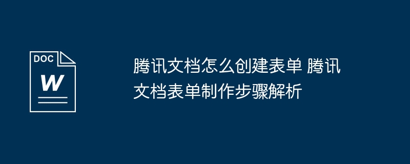 腾讯文档怎么创建表单 腾讯文档表单制作步骤解析