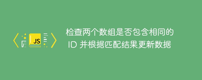检查两个数组是否包含相同的 ID 并根据匹配结果更新数据