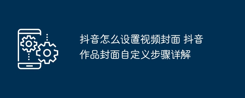 抖音封面设置教程抖音视频封面自定义方法