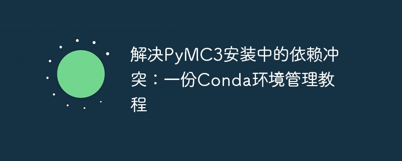 PyMC3依赖冲突解决方法及Conda管理教程