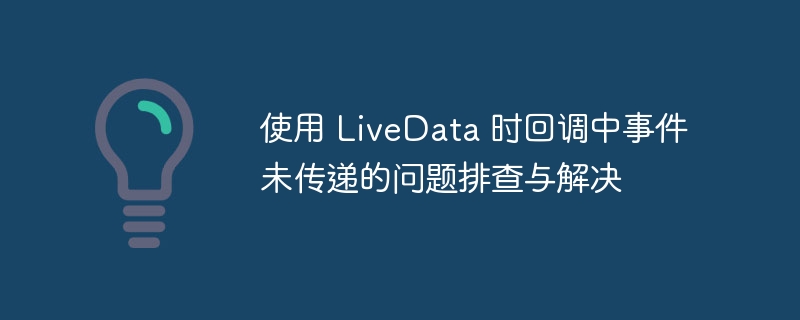 使用 LiveData 时回调中事件未传递的问题排查与解决