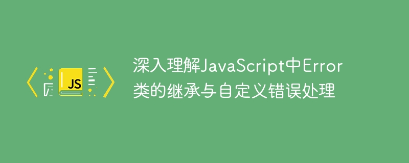 深入理解JavaScript中Error类的继承与自定义错误处理