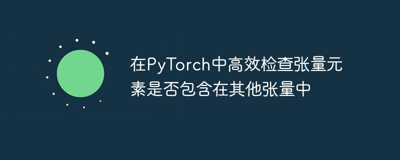 在PyTorch中高效检查张量元素是否包含在其他张量中

