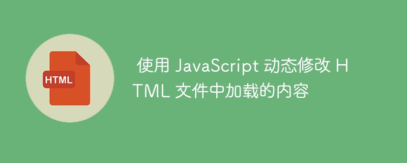  使用 JavaScript 动态修改 HTML 文件中加载的内容

