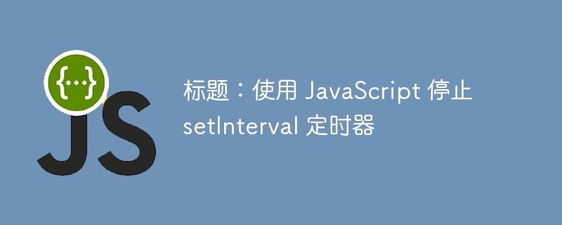 标题:使用 JavaScript 停止 setInterval 定时器
