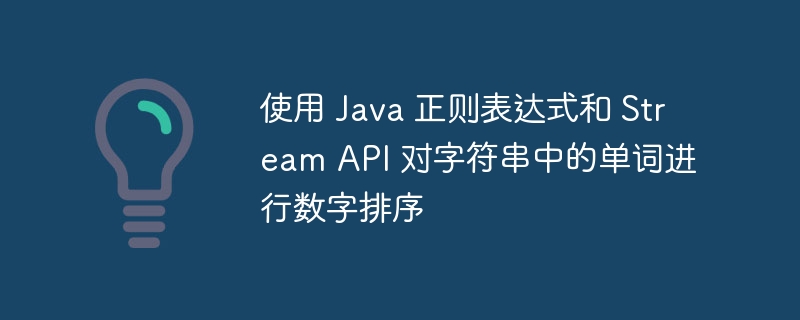 使用 Java 正则表达式和 Stream API 对字符串中的单词进行数字排序
