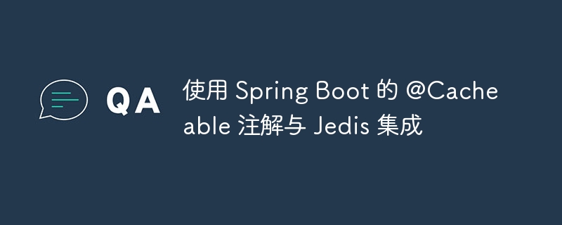 使用 Spring Boot 的 @Cacheable 注解与 Jedis 集成
