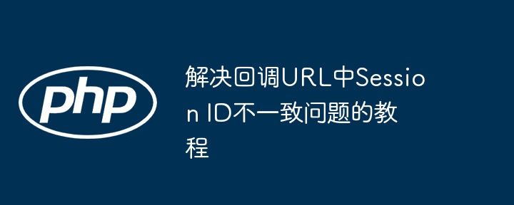 回调URLSessionID不一致解决教程