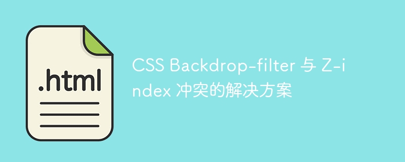 CSS Backdrop-filter 与 Z-index 冲突的解决方案