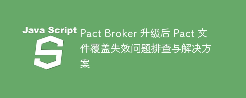 PactBroker升级后文件失效排查与解决方法