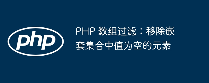 PHP 数组过滤:移除嵌套集合中值为空的元素