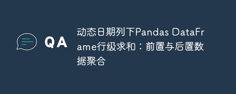 Pandas行级求和：动态日期列聚合技巧