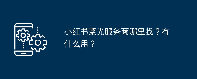 小红书聚光服务怎么找？有什么用？