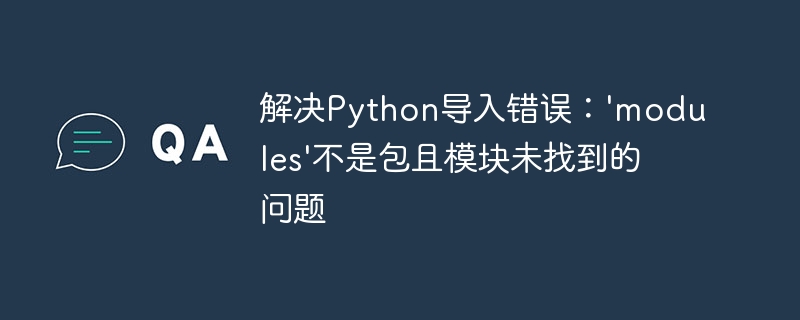 Python导入错误：modules不是包怎么解决