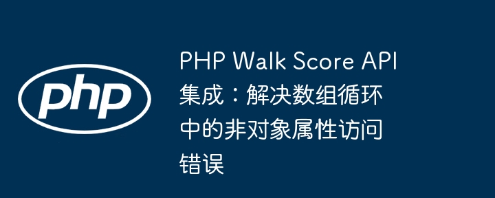 PHP Walk Score API 集成:解决数组循环中的非对象属性访问错误