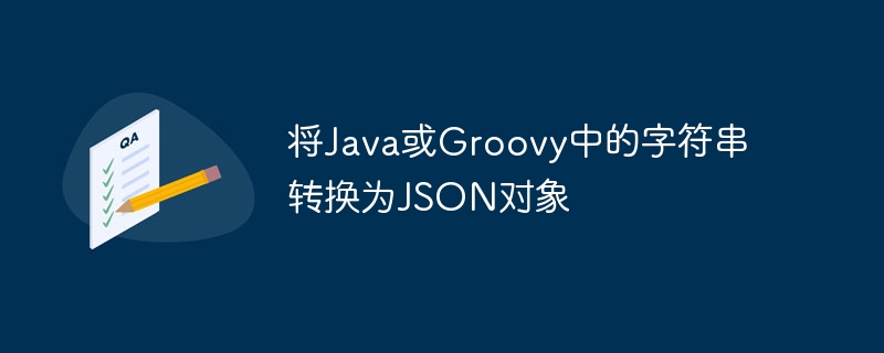 将Java或Groovy中的字符串转换为JSON对象