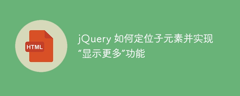 jQuery 如何定位子元素并实现“显示更多”功能