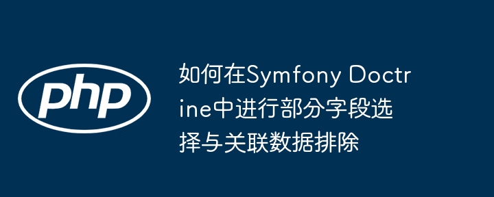 SymfonyDoctrine查询优化：字段筛选与关联排除技巧