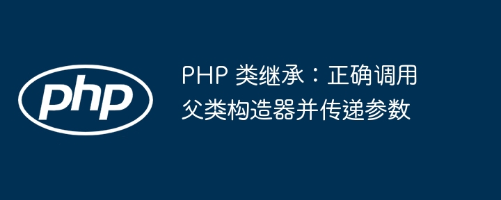 PHP中正确调用父类构造函数的方法