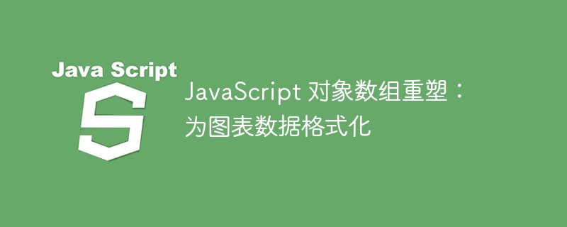 JavaScript 对象数组重塑：为图表数据格式化