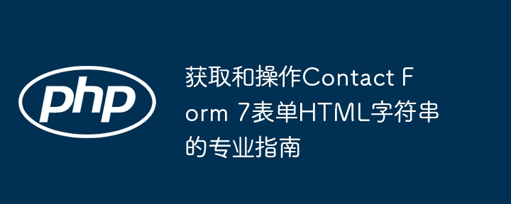 获取和操作Contact Form 7表单HTML字符串的专业指南