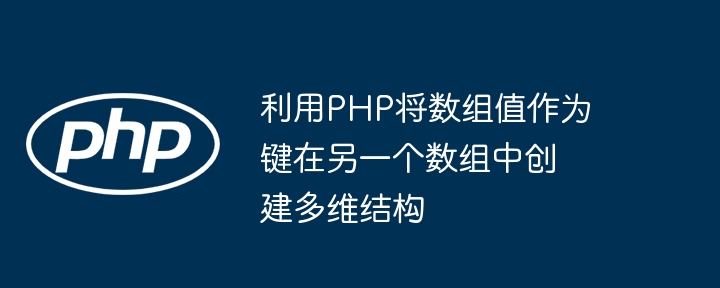 利用PHP将数组值作为键在另一个数组中创建多维结构