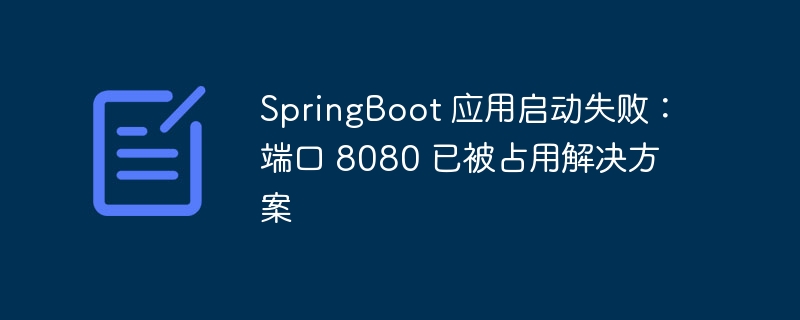 SpringBoot 应用启动失败：端口 8080 已被占用解决方案