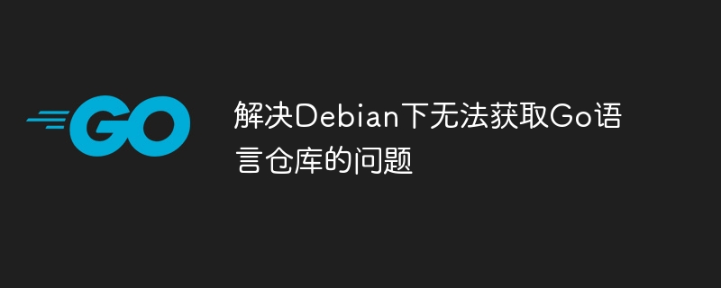 解决Debian下无法获取Go语言仓库的问题
