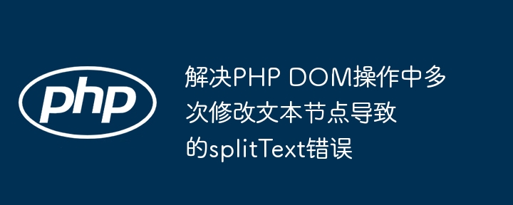 解决PHP DOM操作中多次修改文本节点导致的splitText错误